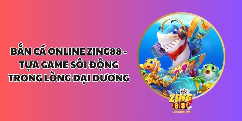 Bắn Cá Online Zing88