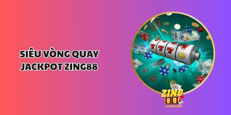 Siêu Vòng Quay Jackpot Zing88 - Cơ Hội Nhận Phần Thưởng Lớn 1 Siêu Vòng Quay Jackpot Zing88